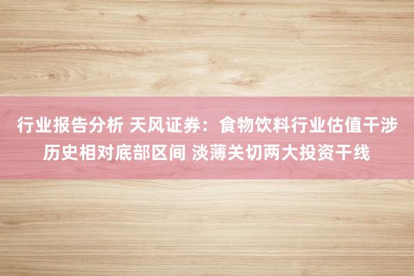 行业报告分析 天风证券：食物饮料行业估值干涉历史相对底部区间 淡薄关切两大投资干线