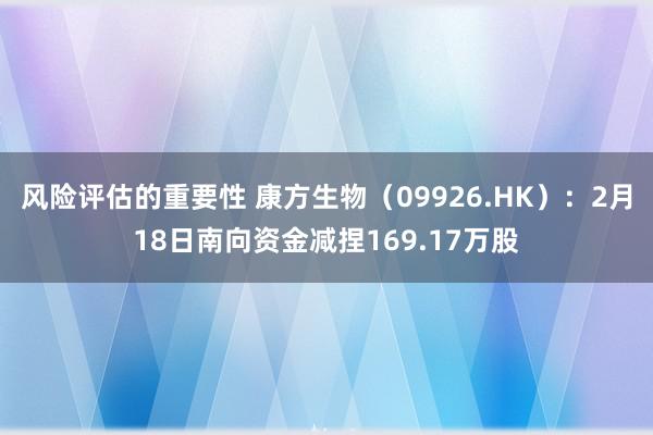 风险评估的重要性 康方生物（09926.HK）：2月18日南向资金减捏169.17万股