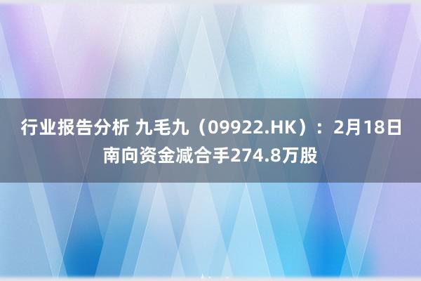 行业报告分析 九毛九（09922.HK）：2月18日南向资金减合手274.8万股