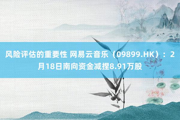 风险评估的重要性 网易云音乐（09899.HK）：2月18日南向资金减捏8.91万股