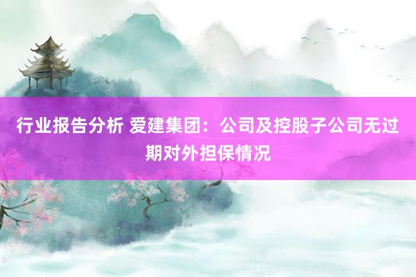 行业报告分析 爱建集团：公司及控股子公司无过期对外担保情况