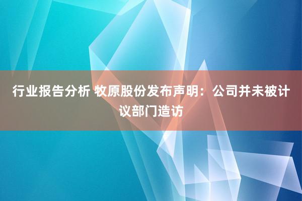 行业报告分析 牧原股份发布声明：公司并未被计议部门造访