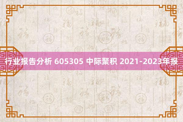 行业报告分析 605305 中际聚积 2021-2023年报