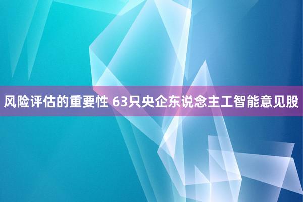 风险评估的重要性 63只央企东说念主工智能意见股