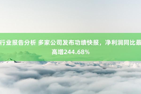 行业报告分析 多家公司发布功绩快报，净利润同比最高增244.68%