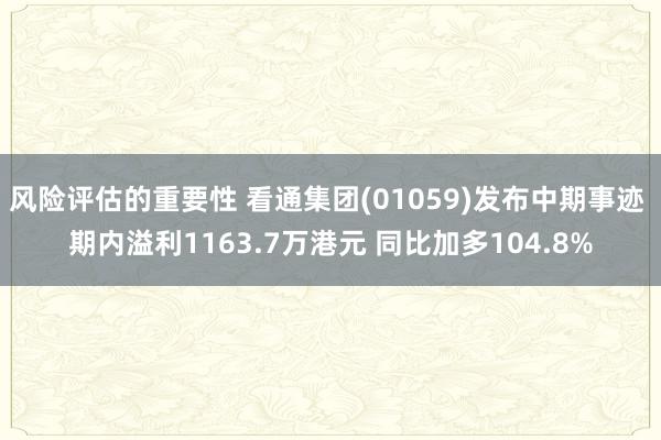 风险评估的重要性 看通集团(01059)发布中期事迹 期内溢利1163.7万港元 同比加多104.8%