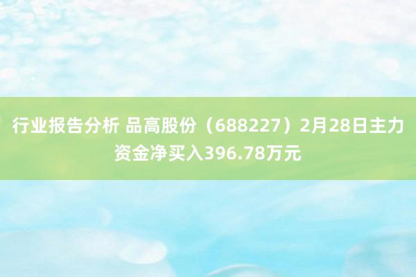 行业报告分析 品高股份（688227）2月28日主力资金净买入396.78万元