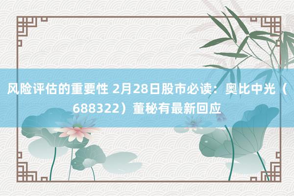 风险评估的重要性 2月28日股市必读：奥比中光（688322）董秘有最新回应