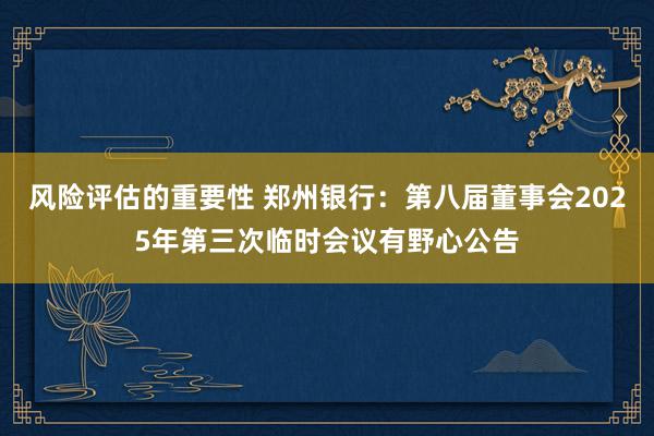 风险评估的重要性 郑州银行：第八届董事会2025年第三次临时会议有野心公告