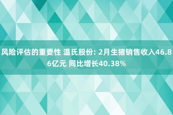 风险评估的重要性 温氏股份: 2月生猪销售收入46.86亿元 同比增长40.38%