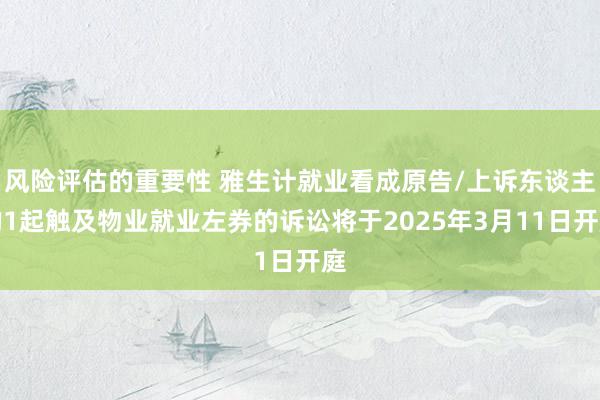 风险评估的重要性 雅生计就业看成原告/上诉东谈主的1起触及物业就业左券的诉讼将于2025年3月11日开庭