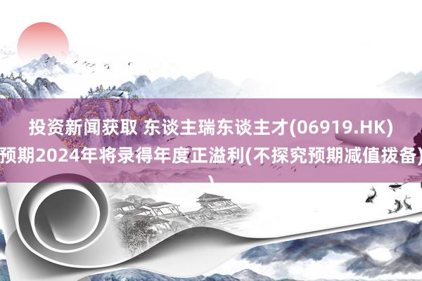 投资新闻获取 东谈主瑞东谈主才(06919.HK)预期2024年将录得年度正溢利(不探究预期减值拨备)