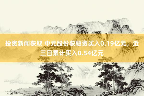 投资新闻获取 中元股份获融资买入0.19亿元，近三日累计买入0.54亿元