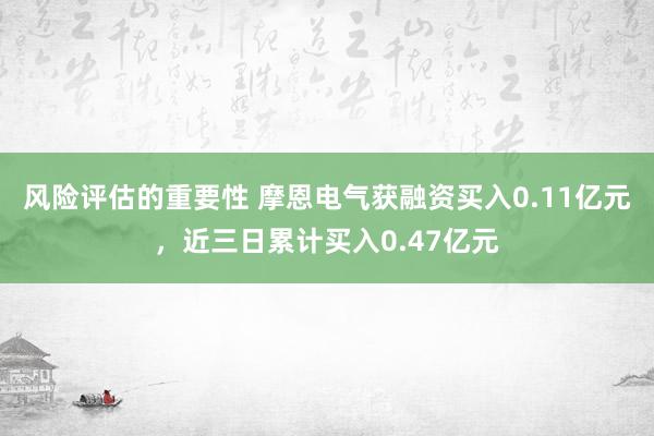 风险评估的重要性 摩恩电气获融资买入0.11亿元，近三日累计买入0.47亿元