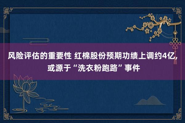 风险评估的重要性 红棉股份预期功绩上调约4亿, 或源于“洗衣粉跑路”事件