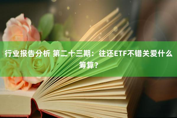 行业报告分析 第二十三期：往还ETF不错关爱什么筹算？